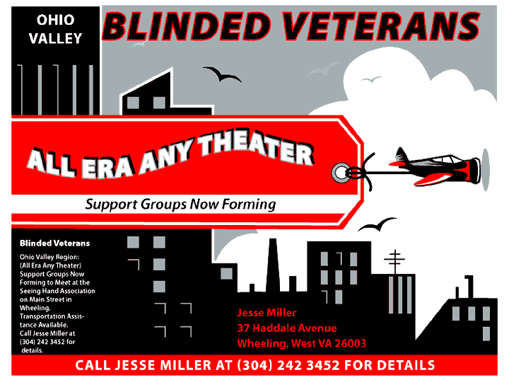 Blinded Veterans of the Ohio Valley Region: (All Era Any Theater) Support Groups Now Forming to Meet at the Seeing Hand Association on Main Street in Wheeling. Transportation Assistance Available. Call Jesse Miller at (304) 242 3452 for detail